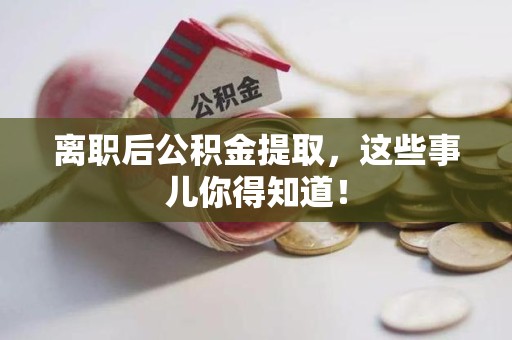 泉州离职后公积金提取，这些事儿你得知道！