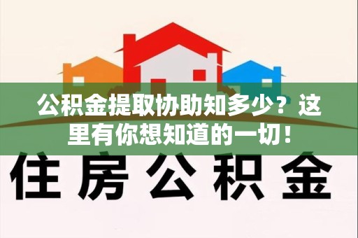 泉州公积金提取协助知多少?这里有你想知道的一切! 泉州公积金提取协助知多少?这里有你想知道的一切!