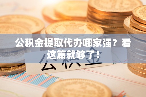 泉州公积金提取代办哪家强？看这篇就够了！